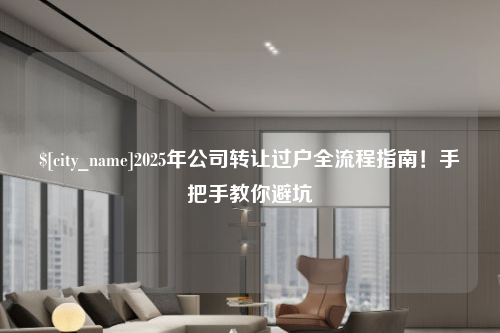 漳州2025年公司转让过户全流程指南！手把手教你避坑